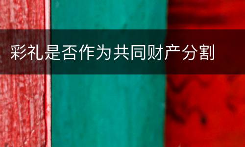 彩礼是否作为共同财产分割