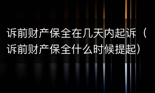 诉前财产保全在几天内起诉（诉前财产保全什么时候提起）
