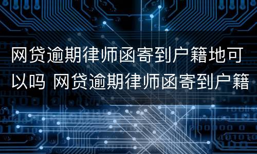 网贷逾期律师函寄到户籍地可以吗 网贷逾期律师函寄到户籍地可以吗知乎