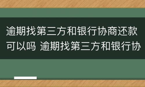 逾期找第三方和银行协商还款可以吗 逾期找第三方和银行协商还款可以吗知乎