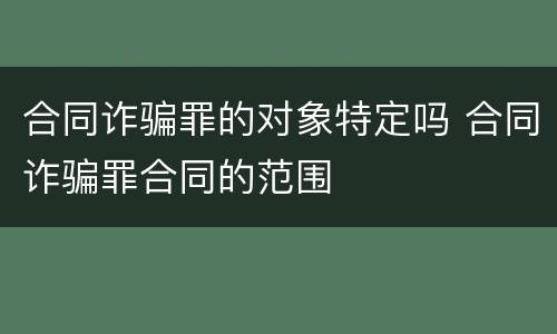 合同诈骗罪的对象特定吗 合同诈骗罪合同的范围