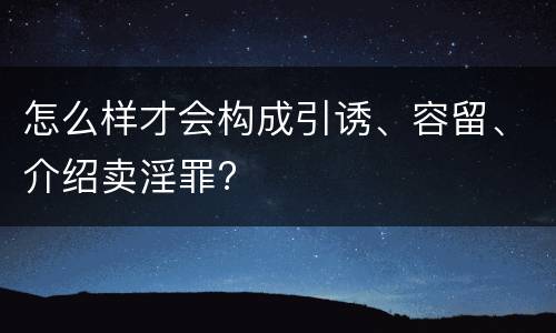 怎么样才会构成引诱、容留、介绍卖淫罪?