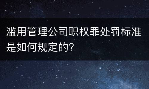 滥用管理公司职权罪处罚标准是如何规定的?