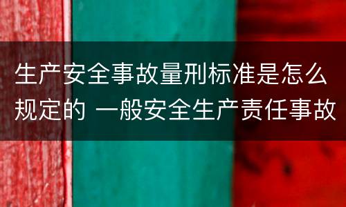 生产安全事故量刑标准是怎么规定的 一般安全生产责任事故量刑标准