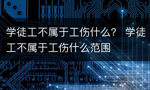 学徒工不属于工伤什么？ 学徒工不属于工伤什么范围
