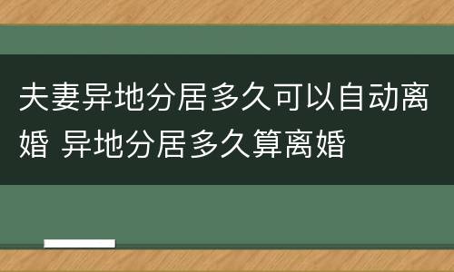 夫妻异地分居多久可以自动离婚 异地分居多久算离婚