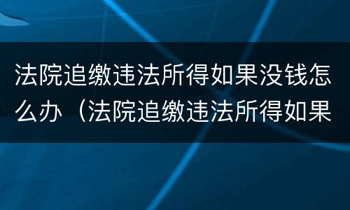 法院追缴违法所得如果没钱怎么办（法院追缴违法所得如果没钱怎么办呢）