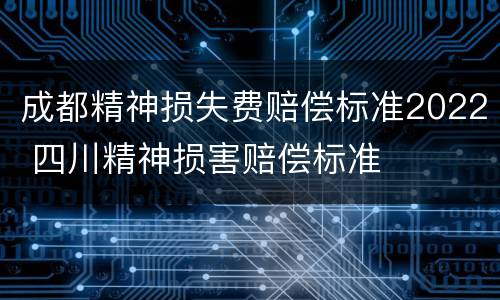 成都精神损失费赔偿标准2022 四川精神损害赔偿标准