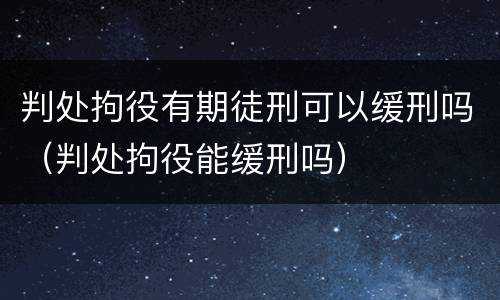 判处拘役有期徒刑可以缓刑吗（判处拘役能缓刑吗）