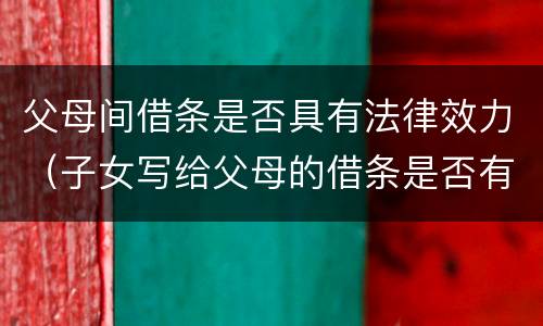 父母间借条是否具有法律效力（子女写给父母的借条是否有法律效应）