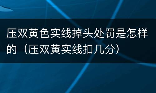 压双黄色实线掉头处罚是怎样的（压双黄实线扣几分）