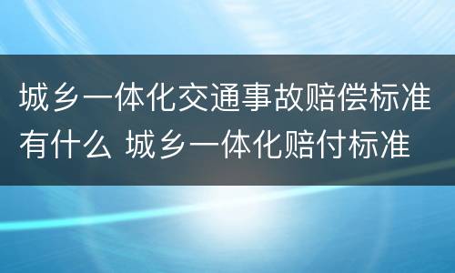 城乡一体化交通事故赔偿标准有什么 城乡一体化赔付标准