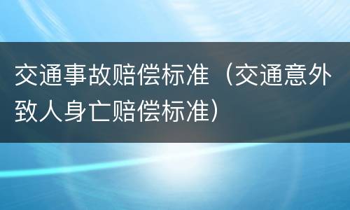 交通事故赔偿标准（交通意外致人身亡赔偿标准）