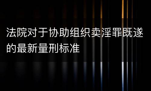 法院对于协助组织卖淫罪既遂的最新量刑标准