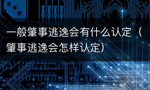 一般肇事逃逸会有什么认定（肇事逃逸会怎样认定）