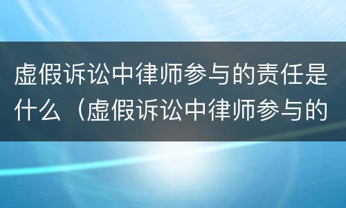 虚假诉讼中律师参与的责任是什么（虚假诉讼中律师参与的责任是什么意思）