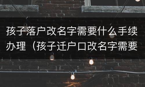 孩子落户改名字需要什么手续办理（孩子迁户口改名字需要什么手续）