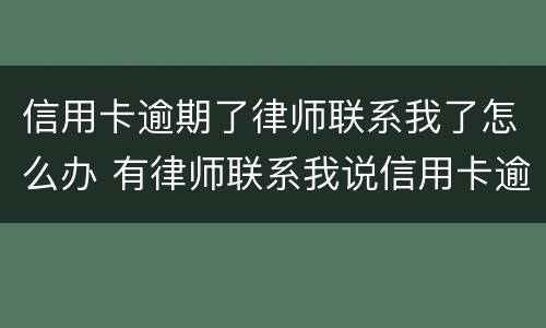 信用卡逾期了律师联系我了怎么办 有律师联系我说信用卡逾期起诉了