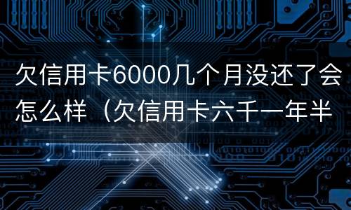 欠信用卡6000几个月没还了会怎么样（欠信用卡六千一年半没还）