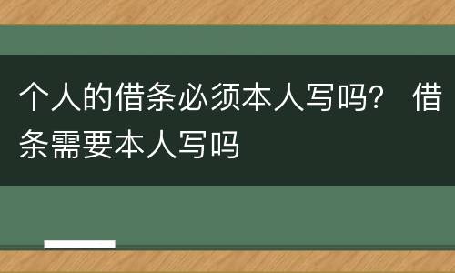 个人的借条必须本人写吗？ 借条需要本人写吗
