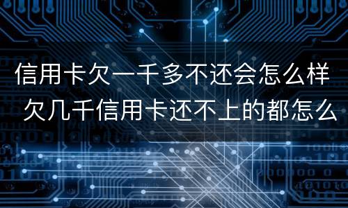 信用卡欠一千多不还会怎么样 欠几千信用卡还不上的都怎么样了