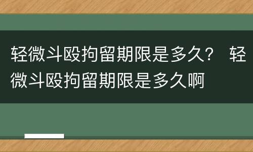 轻微斗殴拘留期限是多久？ 轻微斗殴拘留期限是多久啊