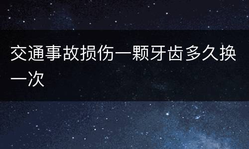 交通事故损伤一颗牙齿多久换一次