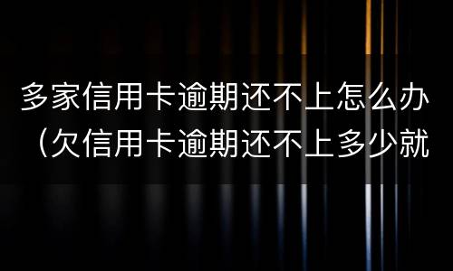 多家信用卡逾期还不上怎么办（欠信用卡逾期还不上多少就可以起诉了）