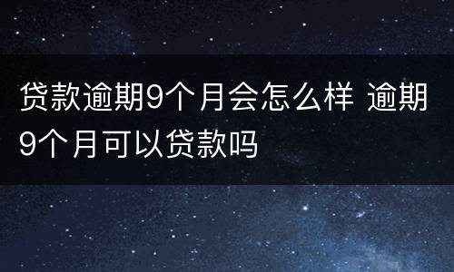 贷款逾期9个月会怎么样 逾期9个月可以贷款吗