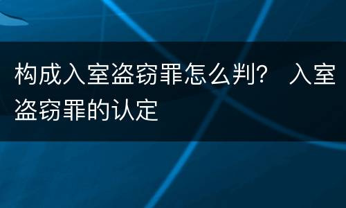 构成入室盗窃罪怎么判？ 入室盗窃罪的认定