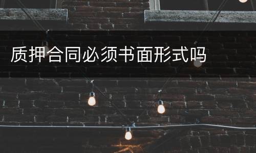 质押合同必须书面形式吗