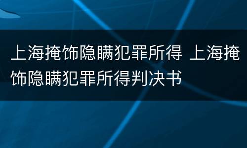 上海掩饰隐瞒犯罪所得 上海掩饰隐瞒犯罪所得判决书