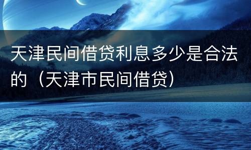 天津民间借贷利息多少是合法的（天津市民间借贷）