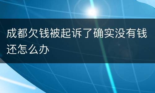 成都欠钱被起诉了确实没有钱还怎么办