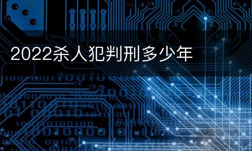 2022杀人犯判刑多少年