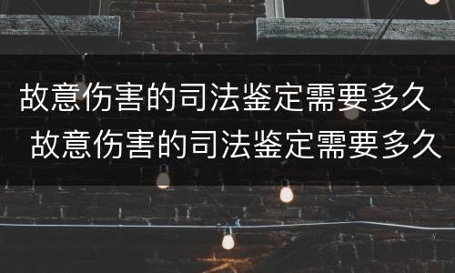 故意伤害的司法鉴定需要多久 故意伤害的司法鉴定需要多久出结果