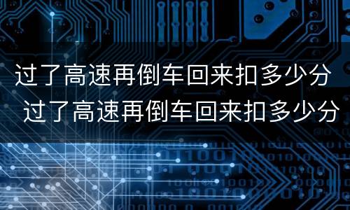 过了高速再倒车回来扣多少分 过了高速再倒车回来扣多少分啊