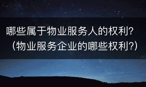哪些属于物业服务人的权利？（物业服务企业的哪些权利?）