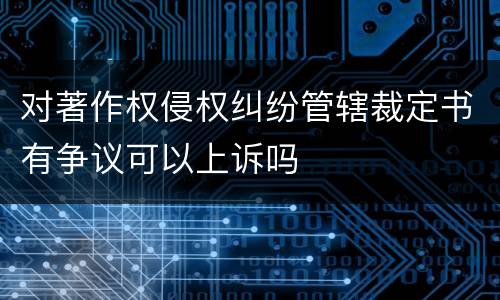 对著作权侵权纠纷管辖裁定书有争议可以上诉吗