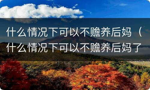 什么情况下可以不赡养后妈（什么情况下可以不赡养后妈了）