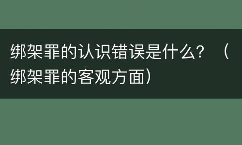 绑架罪的认识错误是什么？（绑架罪的客观方面）