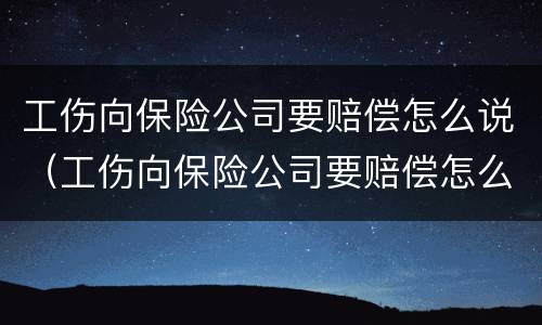 工伤向保险公司要赔偿怎么说（工伤向保险公司要赔偿怎么说呢）