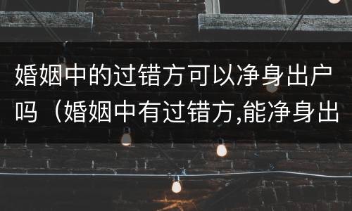 婚姻中的过错方可以净身出户吗（婚姻中有过错方,能净身出户吗）