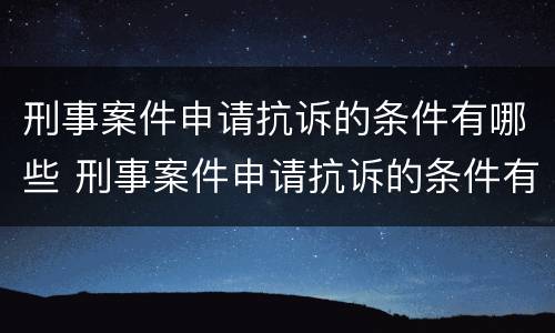 刑事案件申请抗诉的条件有哪些 刑事案件申请抗诉的条件有哪些呢