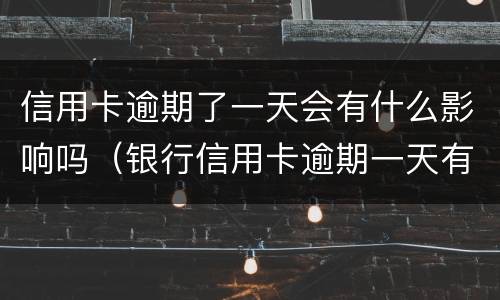 信用卡逾期了一天会有什么影响吗（银行信用卡逾期一天有没有影响?）