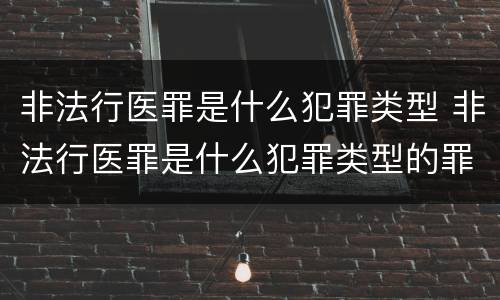 非法行医罪是什么犯罪类型 非法行医罪是什么犯罪类型的罪名