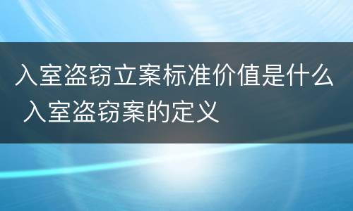 入室盗窃立案标准价值是什么 入室盗窃案的定义