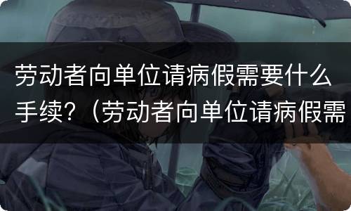 劳动者向单位请病假需要什么手续?（劳动者向单位请病假需要什么手续呢）