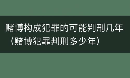 赌博构成犯罪的可能判刑几年（赌博犯罪判刑多少年）