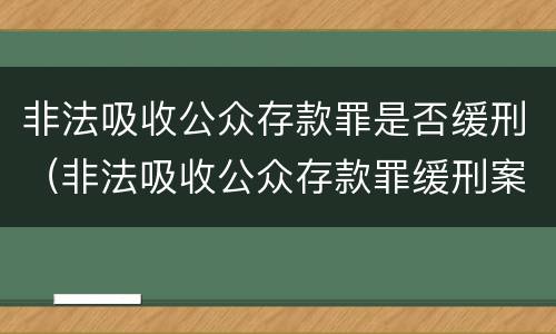 非法吸收公众存款罪是否缓刑（非法吸收公众存款罪缓刑案例）